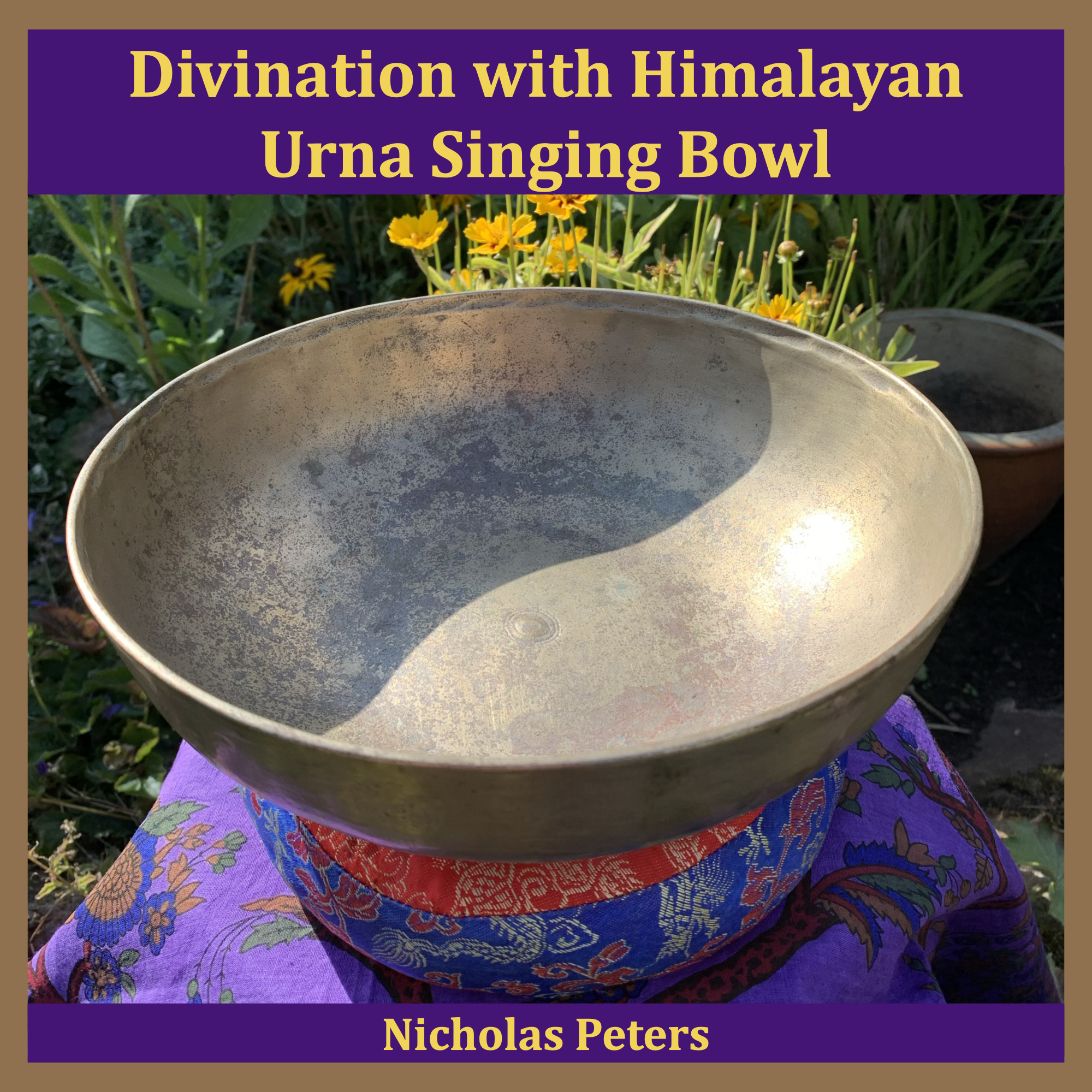 Single artwork showing an antique urna singing bowl resting on a brocade cushion ring surrounded by flowers. Text reads: "Divination with Himalayan Urna Singing Bowl by Nicholas Peters".