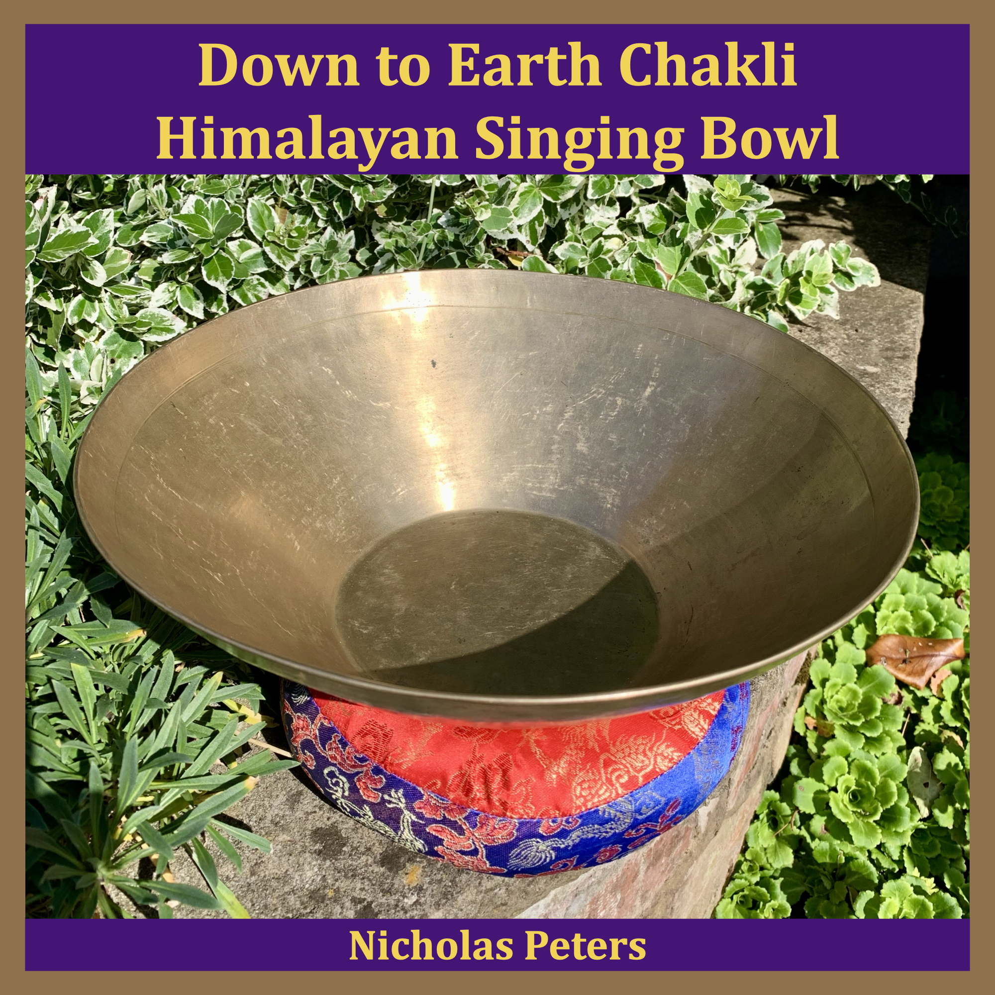 Single artwork showing an antique Himalayan Chakli singing bowl resting on a brocade cushion ring on a low garden wall surrounded by plants. Text reads: "Down to Earth with Chakli Himalayan Singing Bowl by Nicholas Peters".
