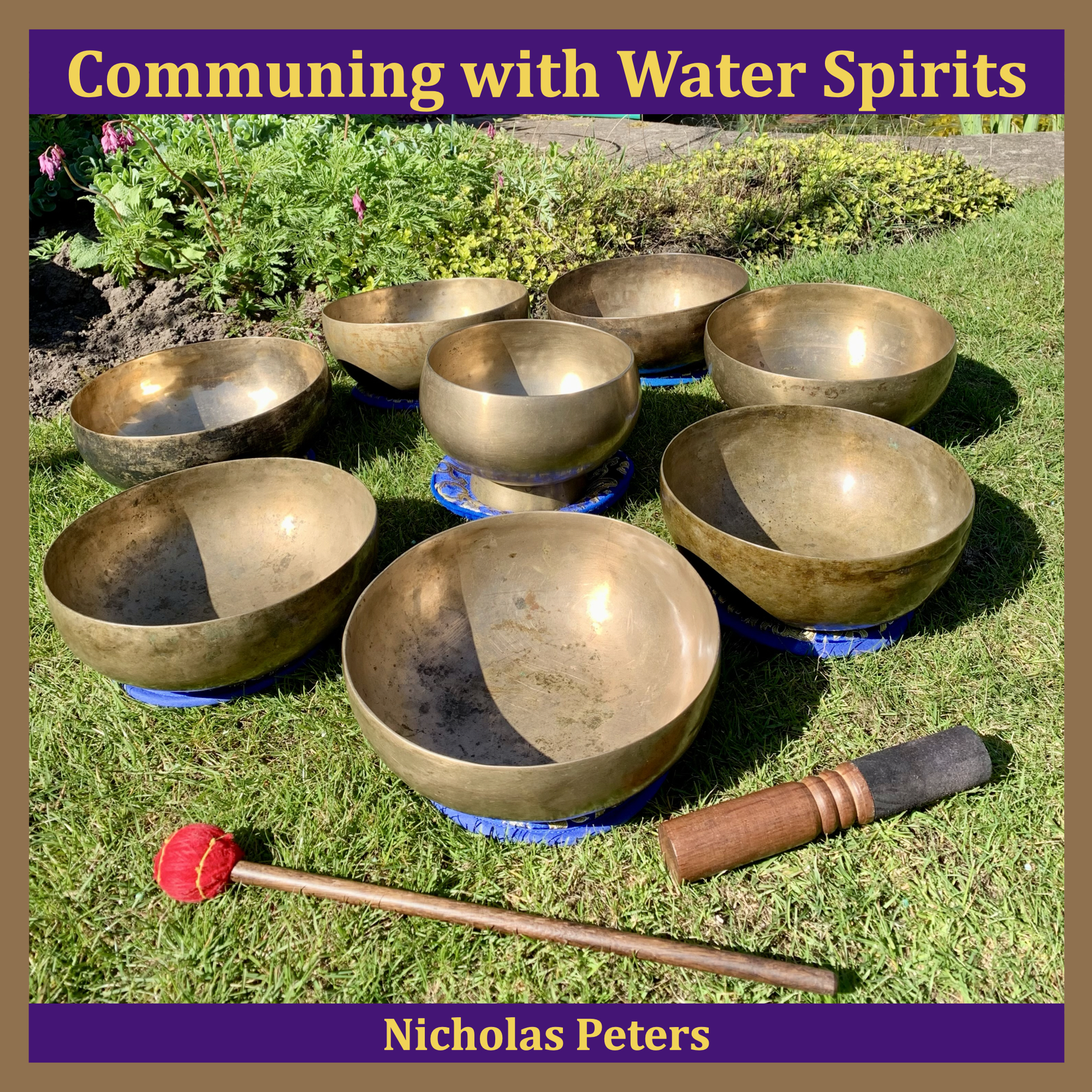 Single artwork with text that reads: “Communing with Water Spirits by Nicholas Peters". The photograph in the artwork shows seven antique Jambati Himalayan singing bowls arranged in a circle, with an antique Naga (pedestal) bowl in the centre. The bowls are all resting on brocade cushion pads on grass with sunlight shining on them. In front of the bowls is a singing bowl mallet. Behind the bowls is a flower border with plants.
