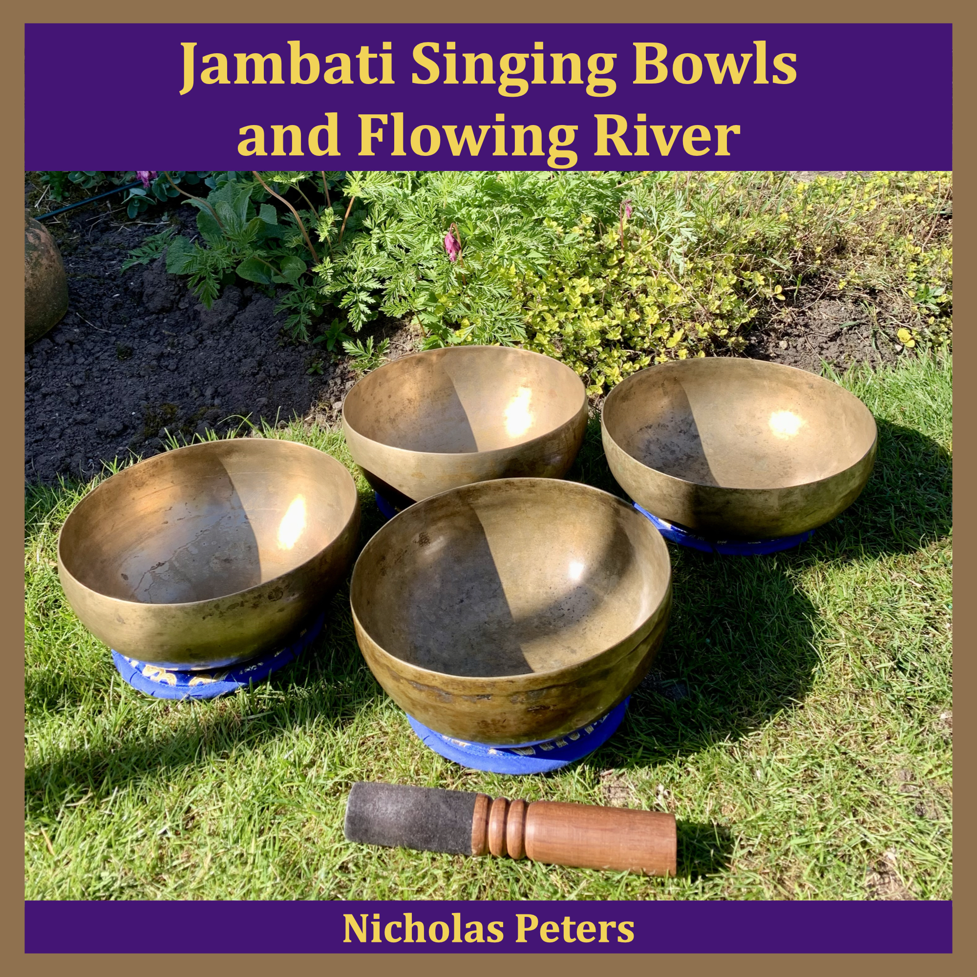 Single artwork showing four antique Jambati Himalayan singing bowls resting brocade cushions on a garden lawn with sunlight shining on them. In front of the bowls is a puja wand. Behind the bowls is a flower border with plants. Text reads: "Jambati Singing Bowls and Flowing River by Nicholas Peters".