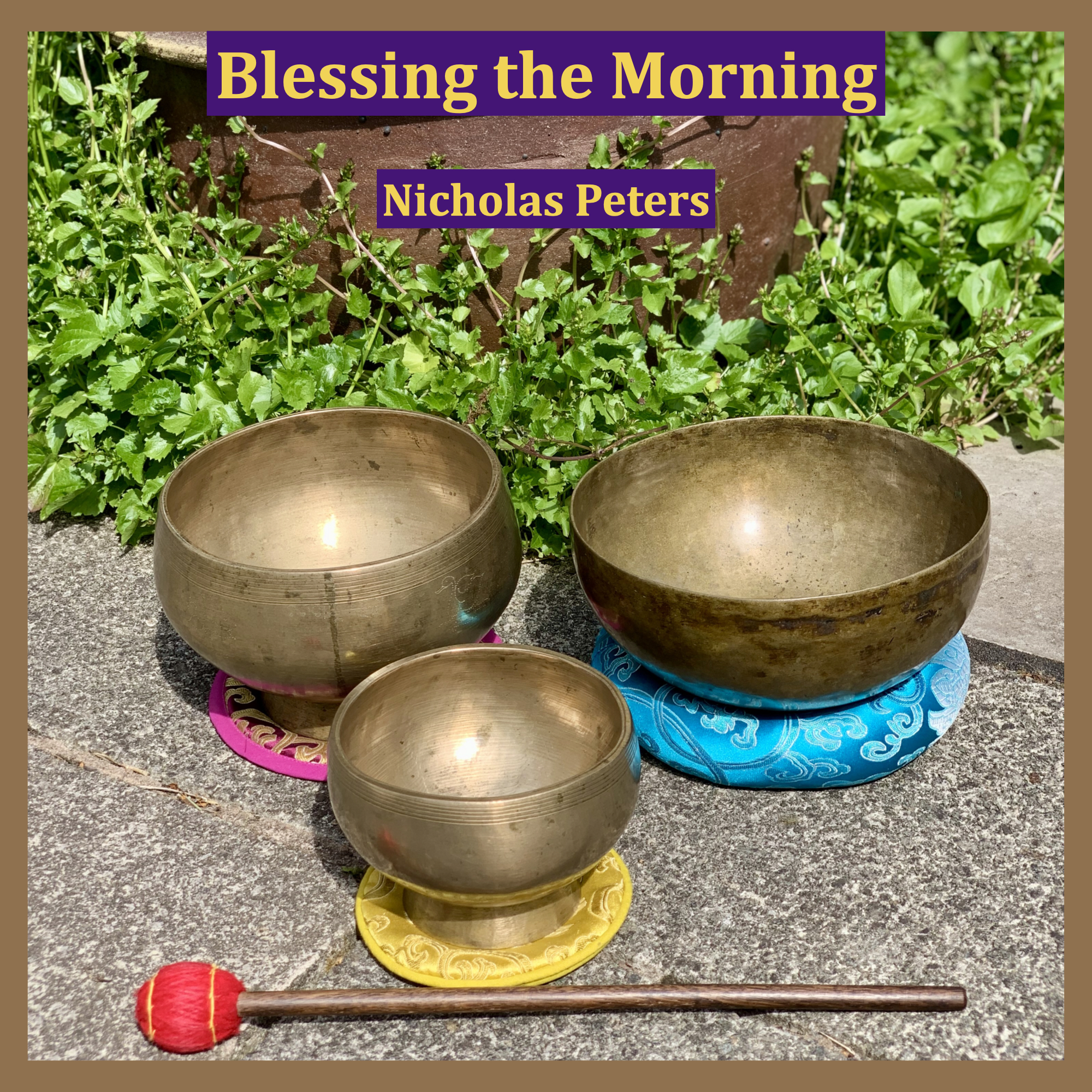 Single artwork with text that reads: “Blessing the Morning by Nicholas Peters". The photograph in the artwork shows two 'Naga' pedestal Himalayan singing bowls resting on brocade cushion pads and an antique Jambati Himalayan singing bowl resting on a brocade cushion ring with sunlight shining on them. Behind the bowls is a flower border with Campanula plants and a large plant pot.